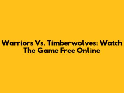 Warriors Vs. Timberwolves: Watch The Game Free Online