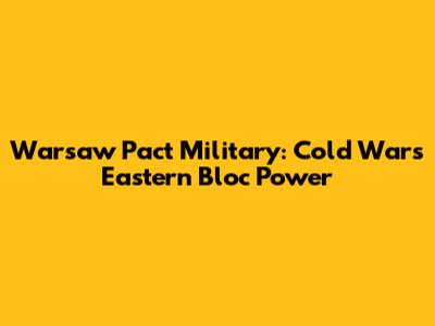Warsaw Pact Military: Cold War's Eastern Bloc Power