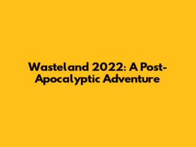 Wasteland 2022: A Post-Apocalyptic Adventure