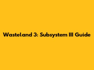 Wasteland 3: Subsystem III Guide