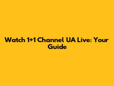 Watch 1+1 Channel UA Live: Your Guide