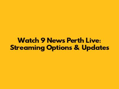 Watch 9 News Perth Live: Streaming Options & Updates