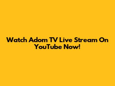 Watch Adom TV Live Stream On YouTube Now!