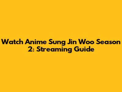 Watch Anime Sung Jin Woo Season 2: Streaming Guide