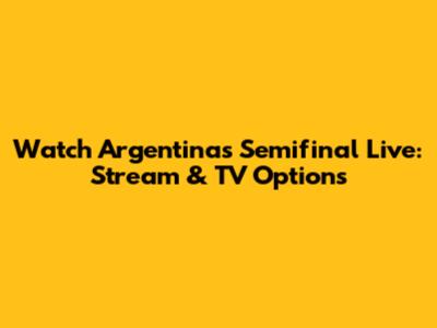 Watch Argentina's Semifinal Live: Stream & TV Options