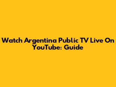 Watch Argentina Public TV Live On YouTube: Guide