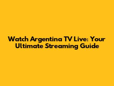 Watch Argentina TV Live: Your Ultimate Streaming Guide