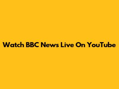 Watch BBC News Live On YouTube