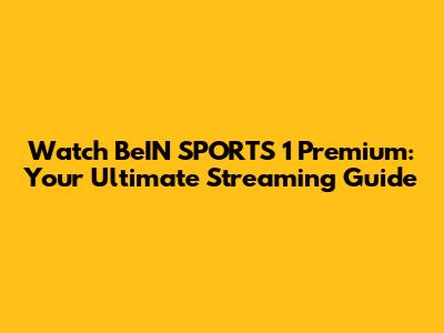Watch BeIN SPORTS 1 Premium: Your Ultimate Streaming Guide