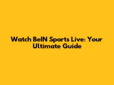 Watch BeIN Sports Live: Your Ultimate Guide