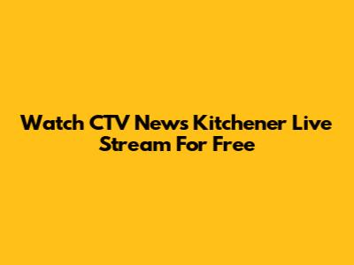Watch CTV News Kitchener Live Stream For Free
