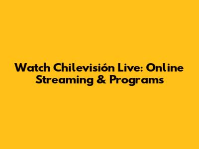 Watch Chilevisión Live: Online Streaming & Programs