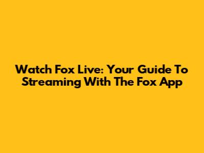 Watch Fox Live: Your Guide To Streaming With The Fox App