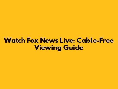 Watch Fox News Live: Cable-Free Viewing Guide
