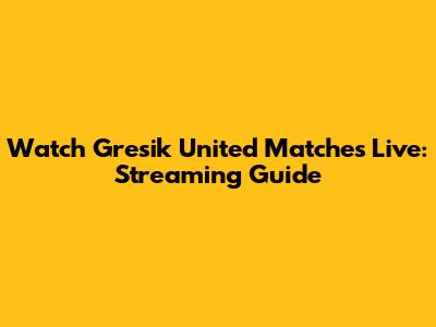 Watch Gresik United Matches Live: Streaming Guide