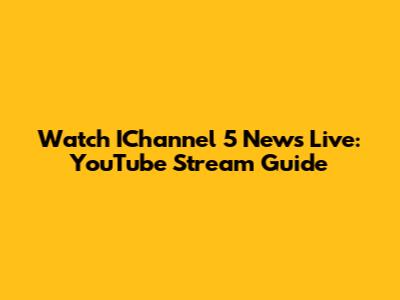Watch IChannel 5 News Live: YouTube Stream Guide