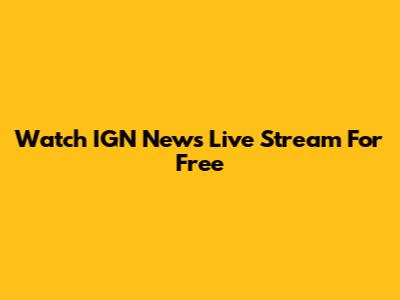 Watch IGN News Live Stream For Free
