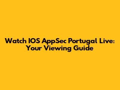 Watch IOS AppSec Portugal Live: Your Viewing Guide