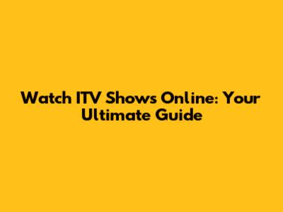 Watch ITV Shows Online: Your Ultimate Guide