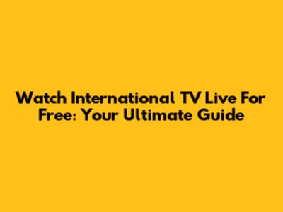 Watch International TV Live For Free: Your Ultimate Guide