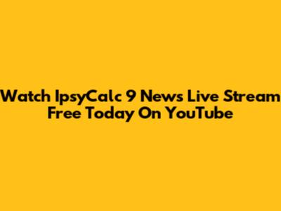 Watch IpsyCalc 9 News Live Stream Free Today On YouTube