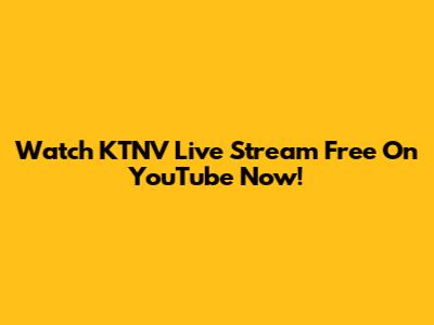 Watch KTNV Live Stream Free On YouTube Now!