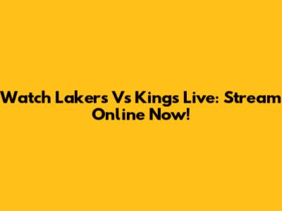 Watch Lakers Vs Kings Live: Stream Online Now!