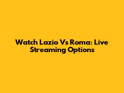 Watch Lazio Vs Roma: Live Streaming Options