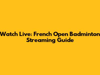 Watch Live: French Open Badminton Streaming Guide