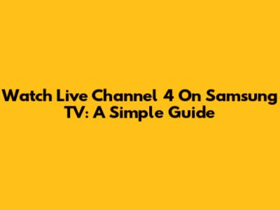 Watch Live Channel 4 On Samsung TV: A Simple Guide