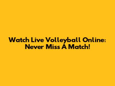 Watch Live Volleyball Online: Never Miss A Match!