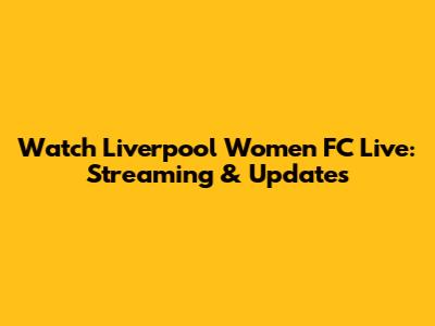 Watch Liverpool Women FC Live: Streaming & Updates