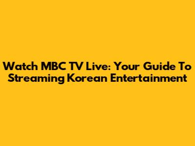 Watch MBC TV Live: Your Guide To Streaming Korean Entertainment