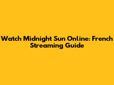 Watch Midnight Sun Online: French Streaming Guide