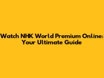Watch NHK World Premium Online: Your Ultimate Guide