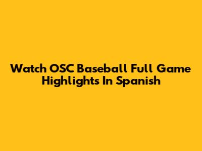 Watch OSC Baseball Full Game Highlights In Spanish