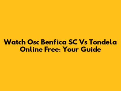 Watch Osc Benfica SC Vs Tondela Online Free: Your Guide