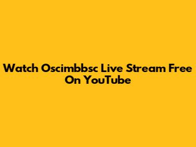 Watch Oscimbbsc Live Stream Free On YouTube