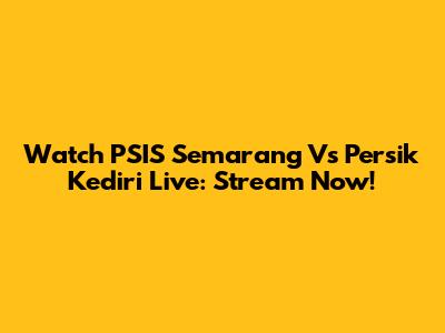 Watch PSIS Semarang Vs Persik Kediri Live: Stream Now!