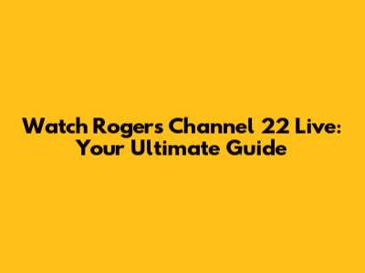 Watch Rogers Channel 22 Live: Your Ultimate Guide