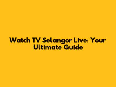 Watch TV Selangor Live: Your Ultimate Guide