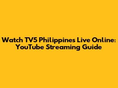 Watch TV5 Philippines Live Online: YouTube Streaming Guide
