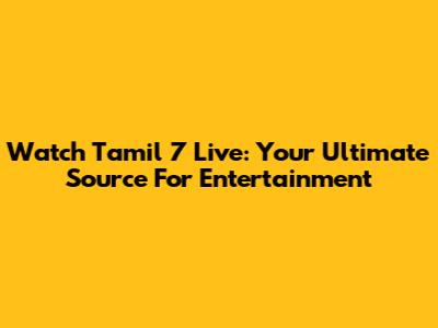 Watch Tamil 7 Live: Your Ultimate Source For Entertainment