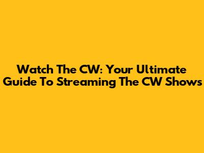 Watch The CW: Your Ultimate Guide To Streaming The CW Shows