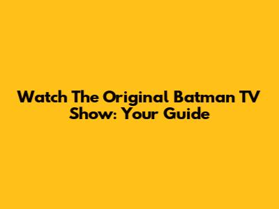 Watch The Original Batman TV Show: Your Guide