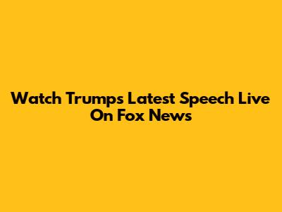 Watch Trump's Latest Speech Live On Fox News