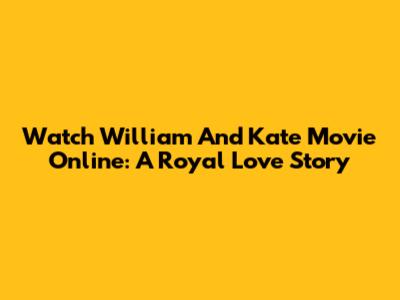 Watch William And Kate Movie Online: A Royal Love Story