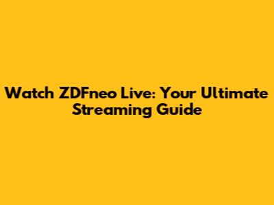 Watch ZDFneo Live: Your Ultimate Streaming Guide
