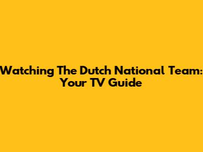 Watching The Dutch National Team: Your TV Guide