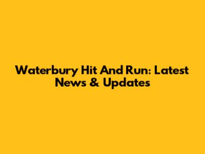 Waterbury Hit And Run: Latest News & Updates